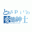 とあるｐｉｔｏｏの変態紳士（ゴールデンフィンガー）