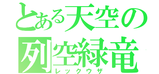 とある天空の列空緑竜（レックウザ）