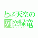 とある天空の列空緑竜（レックウザ）