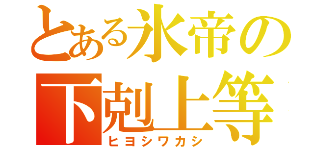 とある氷帝の下剋上等（ヒヨシワカシ）