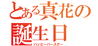 とある真花の誕生日（ハッピーバースデー）