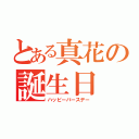 とある真花の誕生日（ハッピーバースデー）