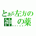 とある左方の神 の薬（ラファエル）