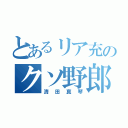 とあるリア充のクソ野郎（清田真琴）