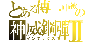 とある傳說中被稱為神の神威鋼彈Ⅱ（インデックス）