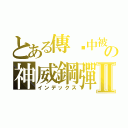 とある傳說中被稱為神の神威鋼彈Ⅱ（インデックス）