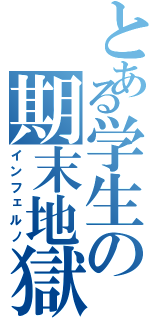 とある学生の期末地獄（インフェルノ）