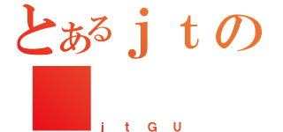 とあるｊｔの（ｊｔＧＵ）