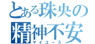 とある珠央の精神不安定（マイユース）