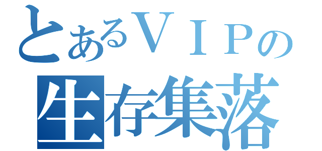 とあるＶＩＰの生存集落（）