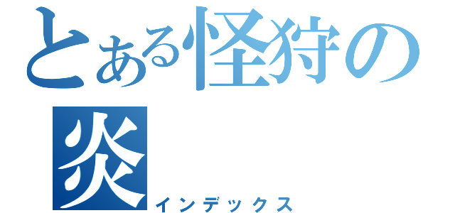 とある怪狩の炎（インデックス）