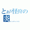 とある怪狩の炎（インデックス）