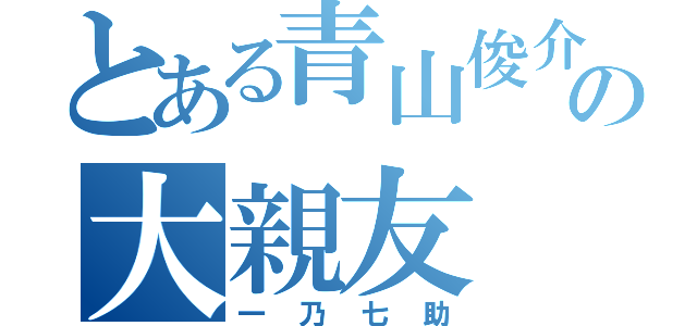 とある青山俊介の大親友（一乃七助）