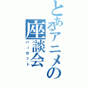 とあるアニメの座談会（バーゼット）