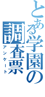 とある学園の調査票（アンケート）