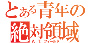 とある青年の絶対領域（Ａ．Ｔ．フィールド）