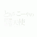 とあるこーやの聖天使（よし君に激似ではなくなった）