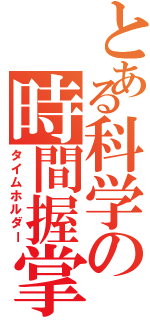 とある科学の時間握掌（タイムホルダー）