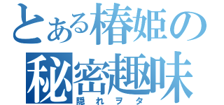 とある椿姫の秘密趣味（隠れヲタ）