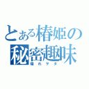 とある椿姫の秘密趣味（隠れヲタ）