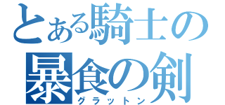 とある騎士の暴食の剣（グラットン）