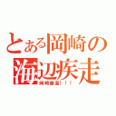 とある岡崎の海辺疾走（岡崎最高！！！）