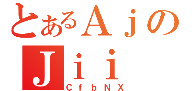 とあるＡｊのＪｉｉ（ＣｆｂＮＸ）