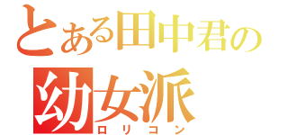 とある田中君の幼女派（ロリコン）