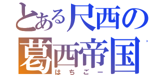 とある尺西の葛西帝国（はちごー）