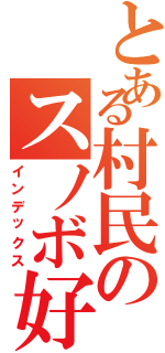 とある村民のスノボ好き（インデックス）