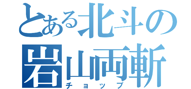 とある北斗の岩山両斬波（チョップ）