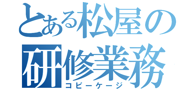 とある松屋の研修業務（コピーケージ）