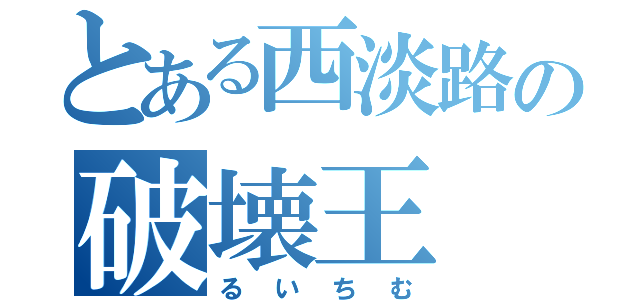 とある西淡路の破壊王（るいちむ）