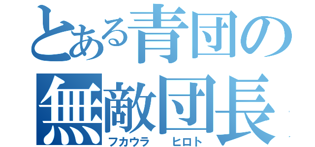 とある青団の無敵団長（フカウラ  ヒロト）