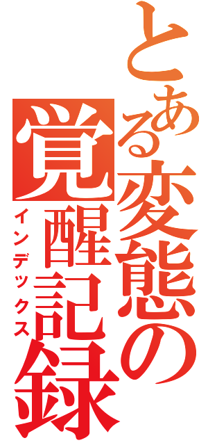 とある変態の覚醒記録（インデックス）