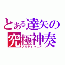 とある達矢の究極神奏（アルティマニア）