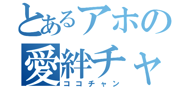 とあるアホの愛絆チャン（ココチャン）