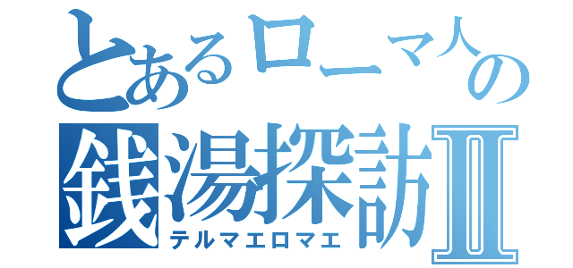 とあるローマ人の銭湯探訪Ⅱ（テルマエロマエ）