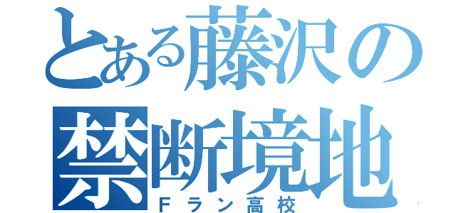 とある藤沢の禁断境地（Ｆラン高校）