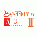 とある不科学のＡ３Ⅱ（インデックス）