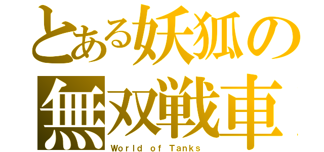 とある妖狐の無双戦車（Ｗｏｒｌｄ ｏｆ Ｔａｎｋｓ ）