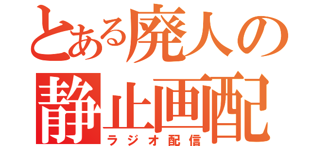 とある廃人の静止画配信（ラジオ配信）