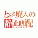 とある廃人の静止画配信（ラジオ配信）