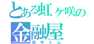 とある虹ヶ咲の金融屋（田中トム）