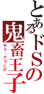 とあるドＳの鬼畜王子（サド・プリンス）