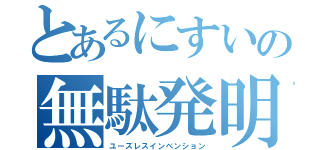 とあるにすいの無駄発明（ユーズレスインベンション）