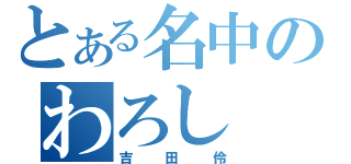 とある名中のわろし（吉田伶）