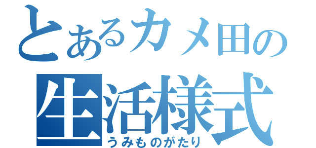 とあるカメ田の生活様式（うみものがたり）