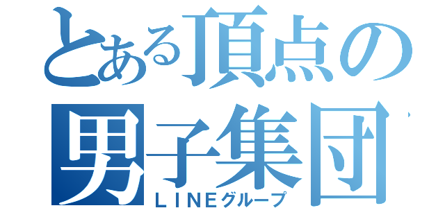 とある頂点の男子集団（ＬＩＮＥグループ）