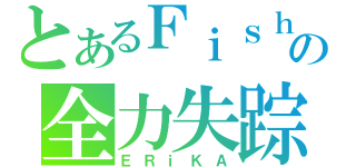 とあるＦｉｓｈの全力失踪（ＥＲｉＫＡ）